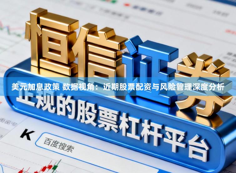 美元加息政策 数据视角：近期股票配资与风险管理深度分析
