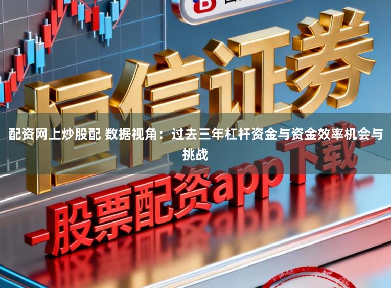 配资网上炒股配 数据视角：过去三年杠杆资金与资金效率机会与挑战