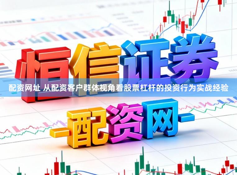 配资网址 从配资客户群体视角看股票杠杆的投资行为实战经验