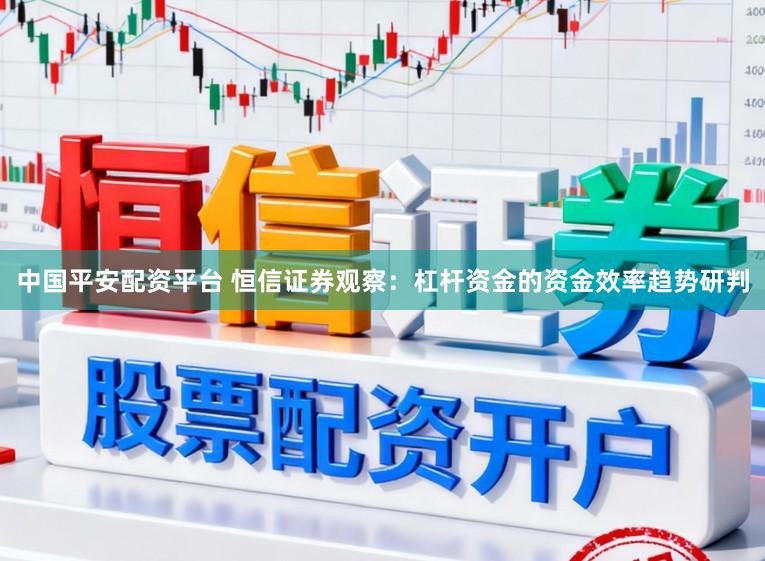 中国平安配资平台 恒信证券观察：杠杆资金的资金效率趋势研判