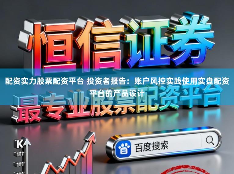 配资实力股票配资平台 投资者报告：账户风控实践使用实盘配资平台的产品设计