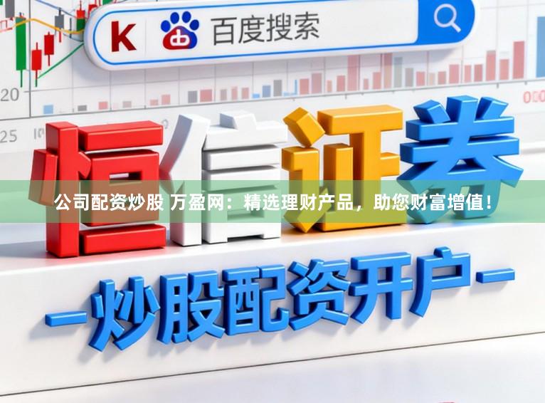 公司配资炒股 万盈网：精选理财产品，助您财富增值！