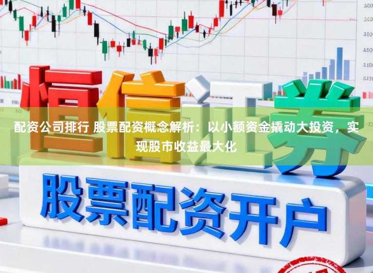 配资公司排行 股票配资概念解析：以小额资金撬动大投资，实现股市收益最大化