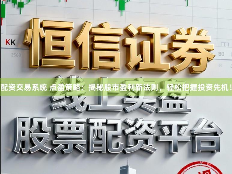配资交易系统 点盈策略：揭秘股市盈利新法则，轻松把握投资先机！