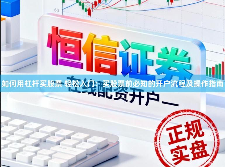 如何用杠杆买股票 轻松入门：买股票前必知的开户流程及操作指南