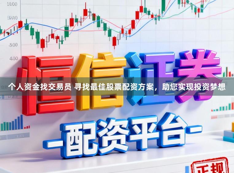 个人资金找交易员 寻找最佳股票配资方案，助您实现投资梦想