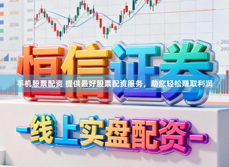 手机股票配资 提供最好股票配资服务，助您轻松赚取利润