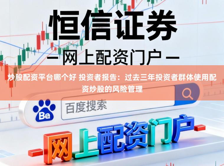 炒股配资平台哪个好 投资者报告：过去三年投资者群体使用配资炒股的风险管理