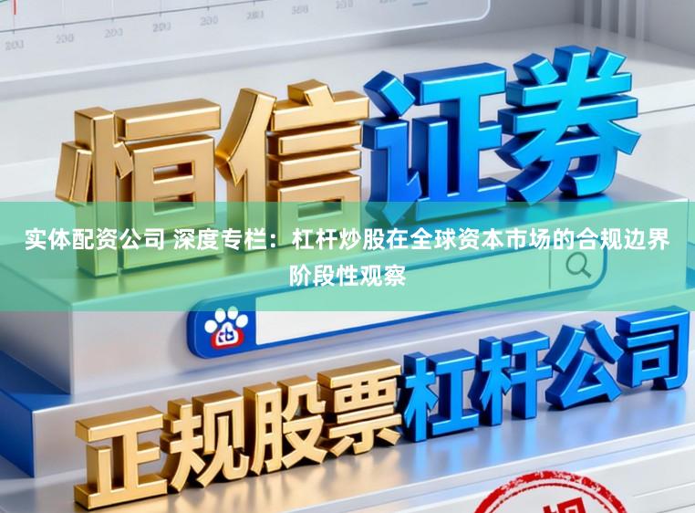 实体配资公司 深度专栏：杠杆炒股在全球资本市场的合规边界阶段性观察