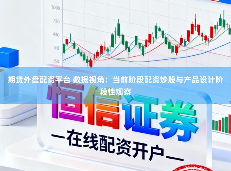 期货外盘配资平台 数据视角：当前阶段配资炒股与产品设计阶段性观察