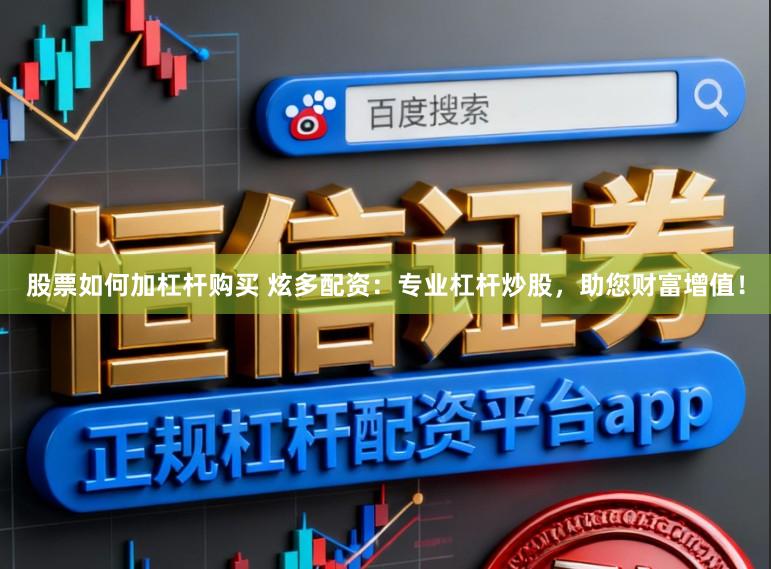 股票如何加杠杆购买 炫多配资：专业杠杆炒股，助您财富增值！