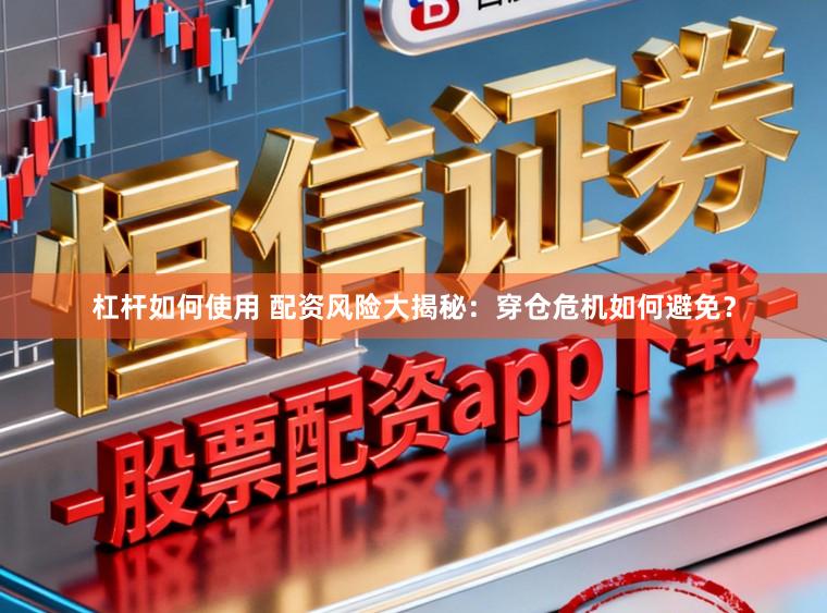 杠杆如何使用 配资风险大揭秘：穿仓危机如何避免？