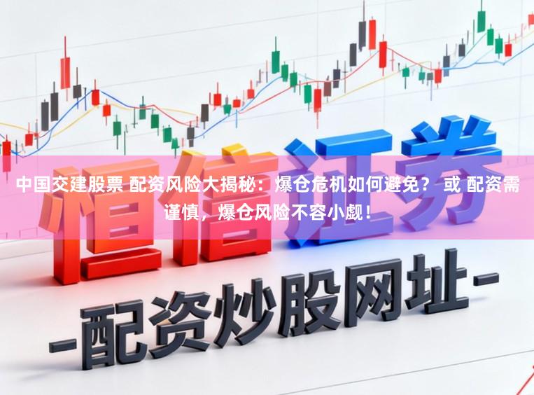 中国交建股票 配资风险大揭秘：爆仓危机如何避免？ 或 配资需谨慎，爆仓风险不容小觑！