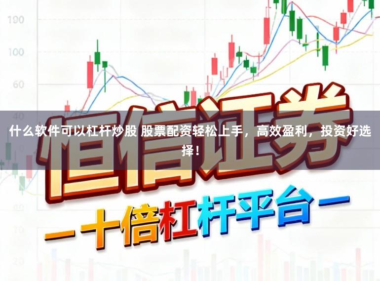 什么软件可以杠杆炒股 股票配资轻松上手，高效盈利，投资好选择！