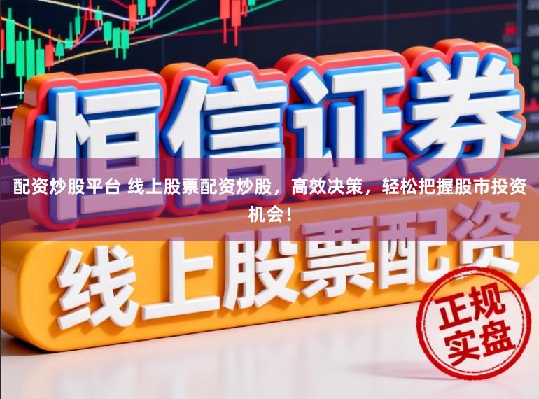 配资炒股平台 线上股票配资炒股，高效决策，轻松把握股市投资机会！