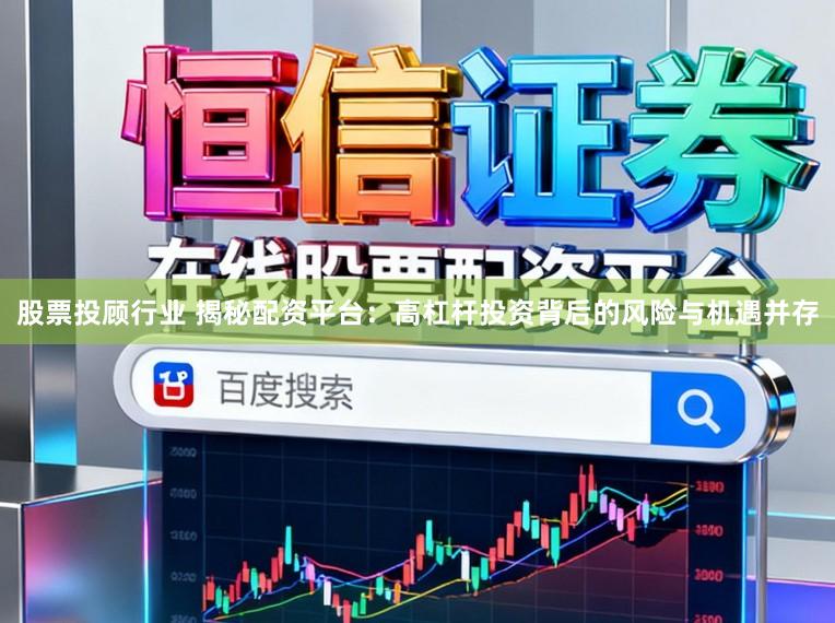 股票投顾行业 揭秘配资平台：高杠杆投资背后的风险与机遇并存