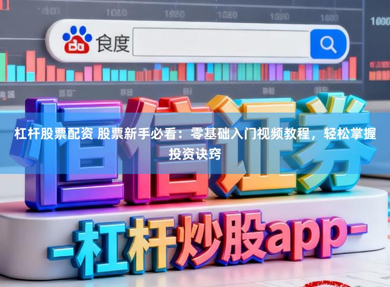 杠杆股票配资 股票新手必看：零基础入门视频教程，轻松掌握投资诀窍