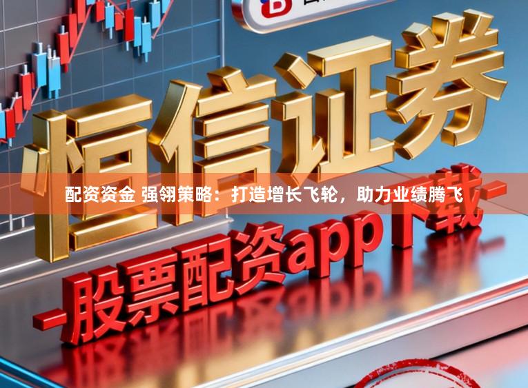 配资资金 强翎策略：打造增长飞轮，助力业绩腾飞