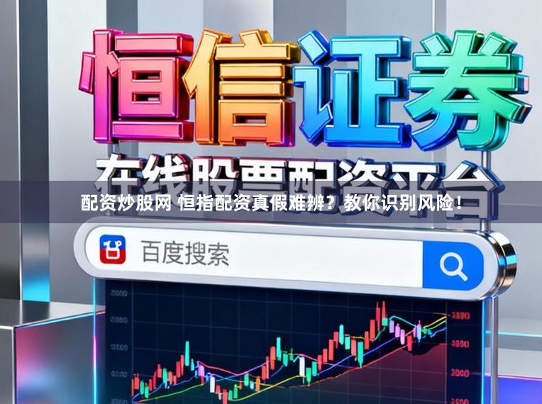 配资炒股网 恒指配资真假难辨？教你识别风险！