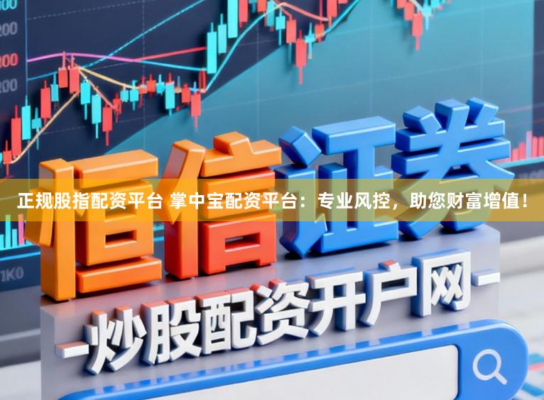 正规股指配资平台 掌中宝配资平台：专业风控，助您财富增值！