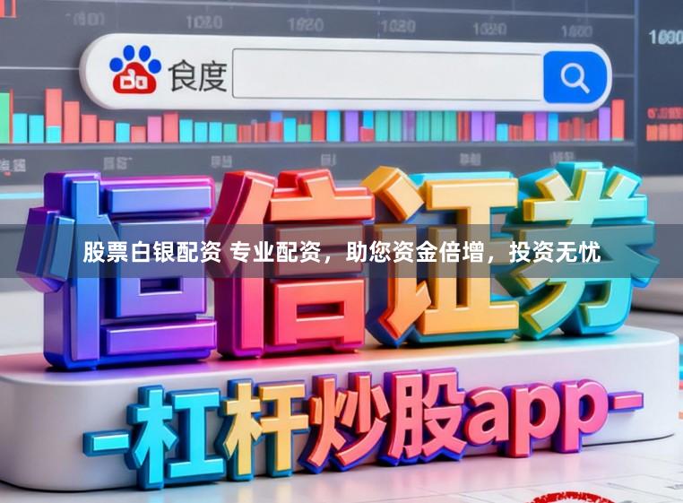 股票白银配资 专业配资，助您资金倍增，投资无忧