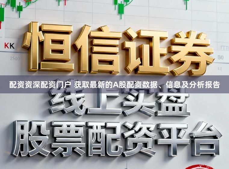 配资资深配资门户 获取最新的A股配资数据、信息及分析报告