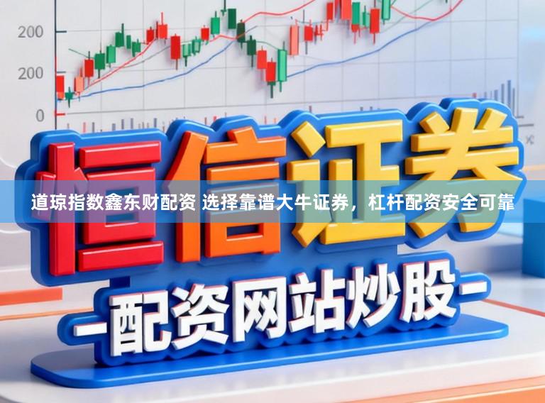 道琼指数鑫东财配资 选择靠谱大牛证券，杠杆配资安全可靠
