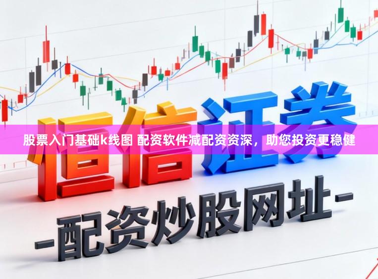 股票入门基础k线图 配资软件减配资资深，助您投资更稳健