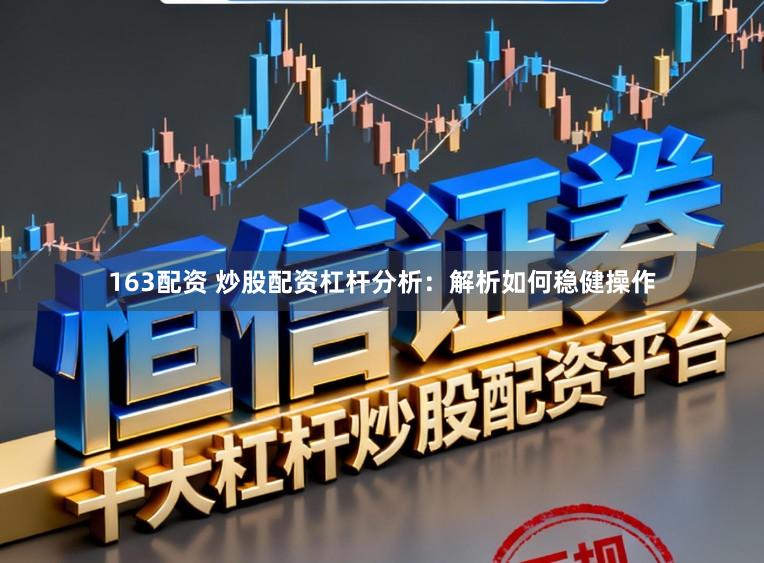 163配资 炒股配资杠杆分析：解析如何稳健操作