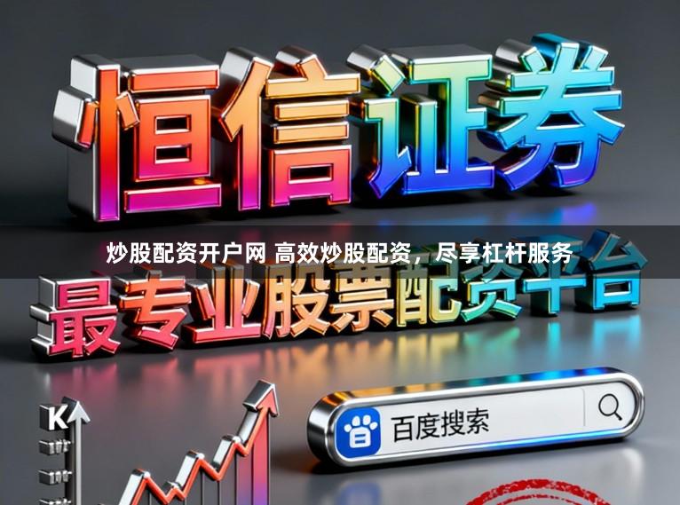 炒股配资开户网 高效炒股配资，尽享杠杆服务