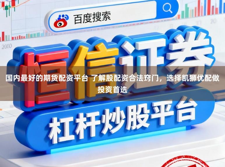 国内最好的期货配资平台 了解股配资合法窍门，选择凯狮优配做投资首选