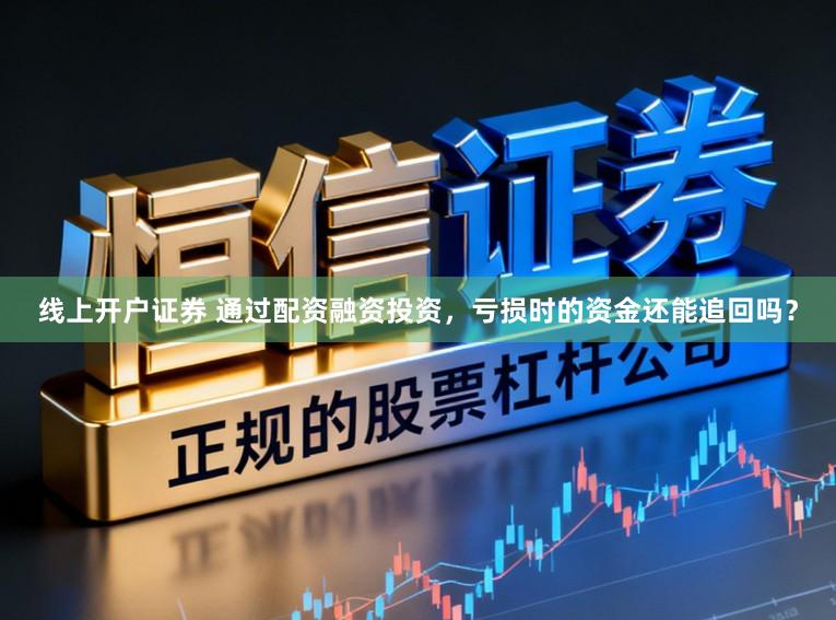 线上开户证券 通过配资融资投资，亏损时的资金还能追回吗？