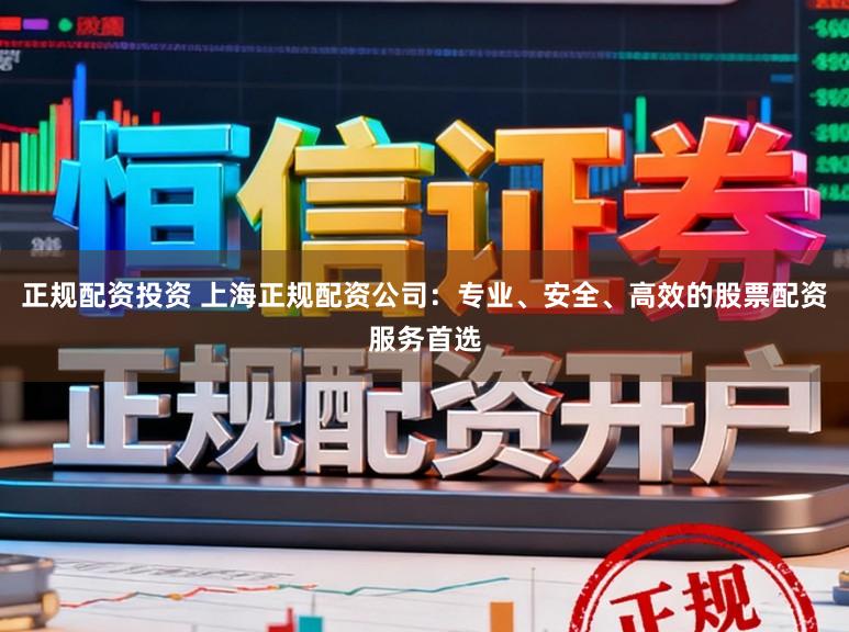 正规配资投资 上海正规配资公司：专业、安全、高效的股票配资服务首选