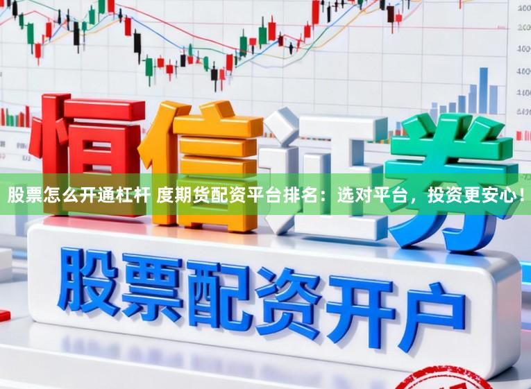 股票怎么开通杠杆 度期货配资平台排名：选对平台，投资更安心！