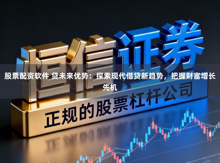 股票配资软件 贷未来优势：探索现代借贷新趋势，把握财富增长先机