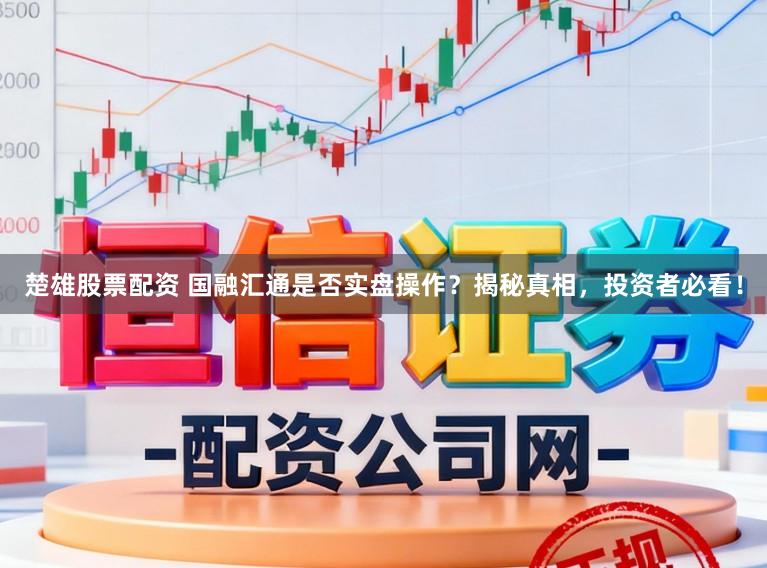 楚雄股票配资 国融汇通是否实盘操作？揭秘真相，投资者必看！