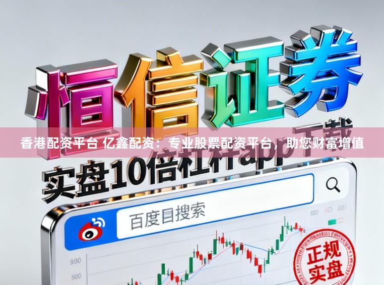 香港配资平台 亿鑫配资：专业股票配资平台，助您财富增值