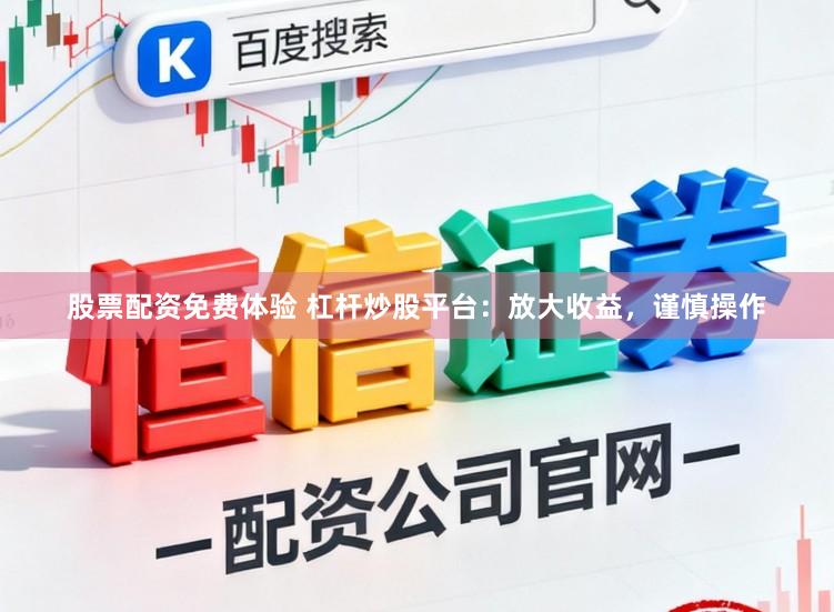 股票配资免费体验 杠杆炒股平台：放大收益，谨慎操作