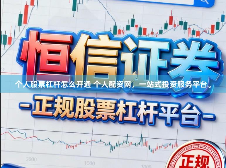 个人股票杠杆怎么开通 个人配资网，一站式投资服务平台。