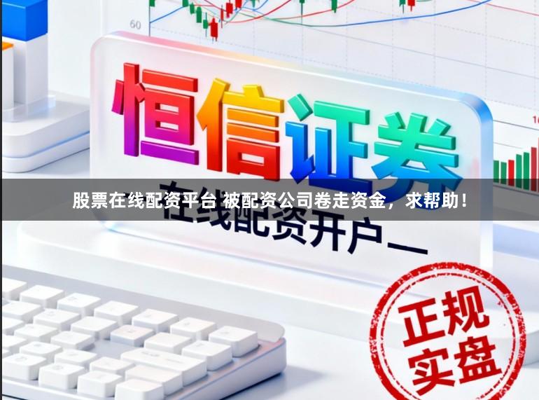 股票在线配资平台 被配资公司卷走资金，求帮助！