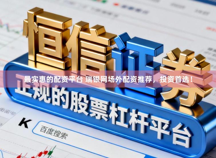 最实惠的配资平台 瑞银网场外配资推荐，投资首选！