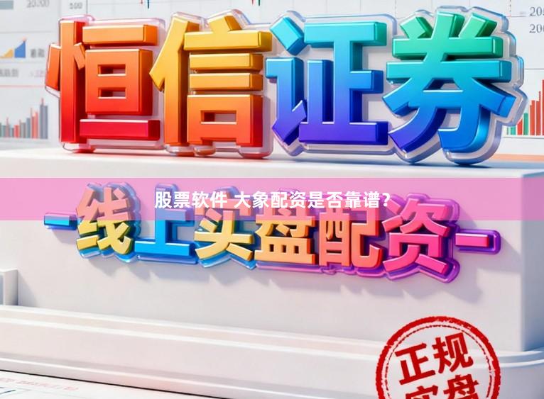 股票软件 大象配资是否靠谱？