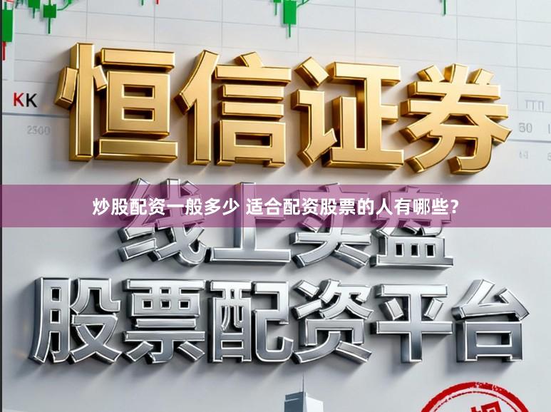 炒股配资一般多少 适合配资股票的人有哪些？