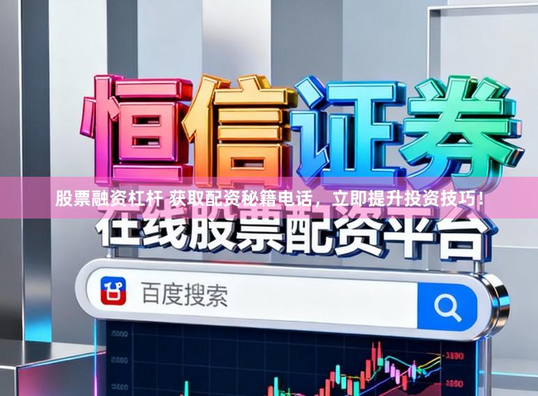 股票融资杠杆 获取配资秘籍电话，立即提升投资技巧！