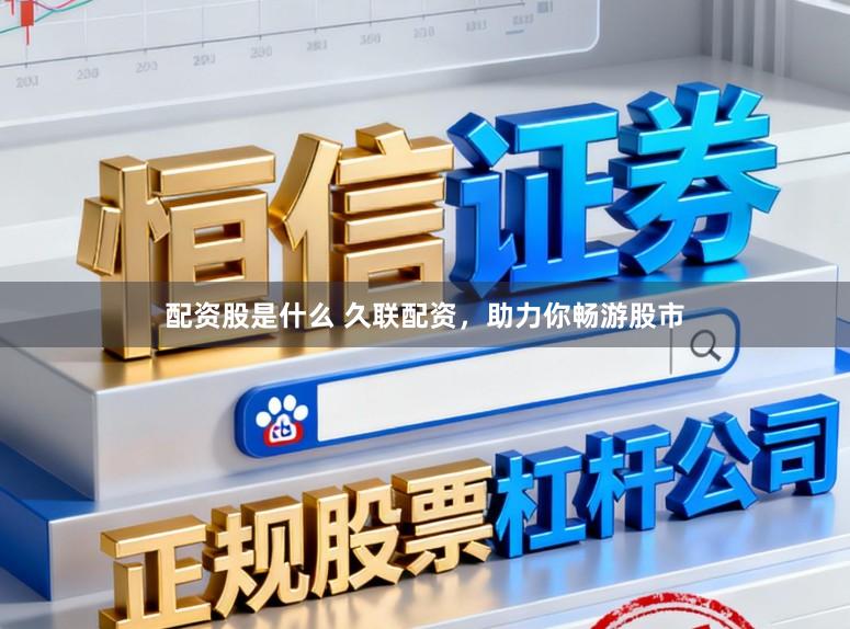 配资股是什么 久联配资，助力你畅游股市