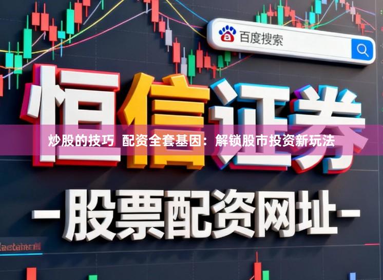 炒股的技巧  配资全套基因：解锁股市投资新玩法