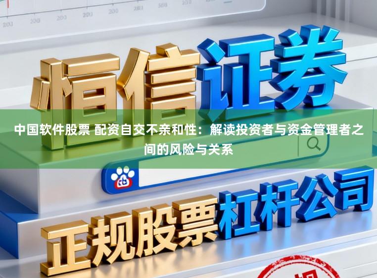 中国软件股票 配资自交不亲和性：解读投资者与资金管理者之间的风险与关系