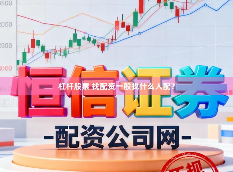 杠杆股票 找配资一般找什么人配？