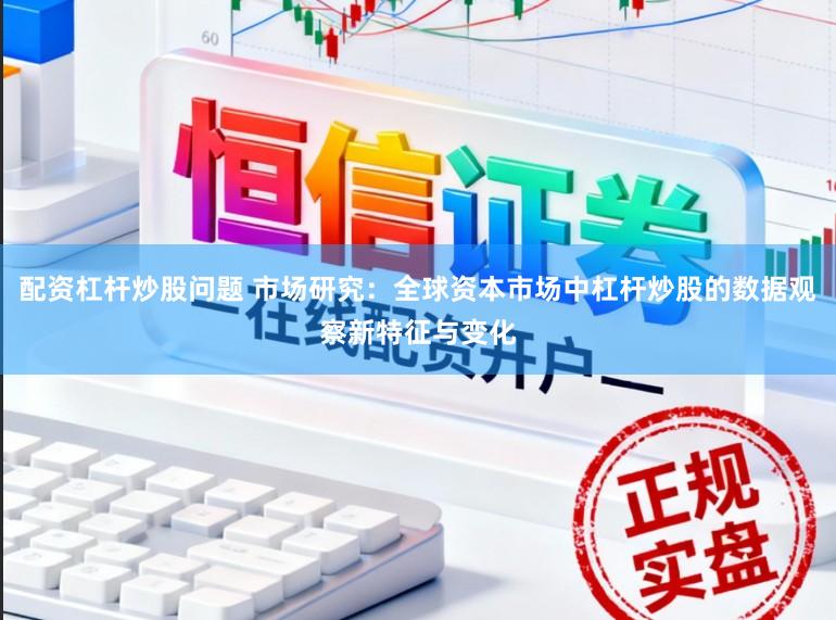 配资杠杆炒股问题 市场研究：全球资本市场中杠杆炒股的数据观察新特征与变化