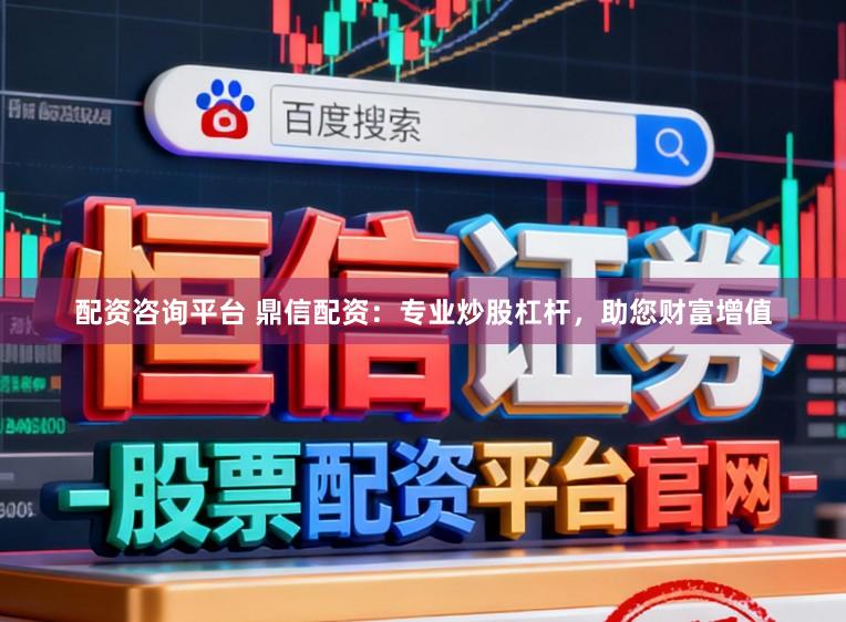 配资咨询平台 鼎信配资：专业炒股杠杆，助您财富增值